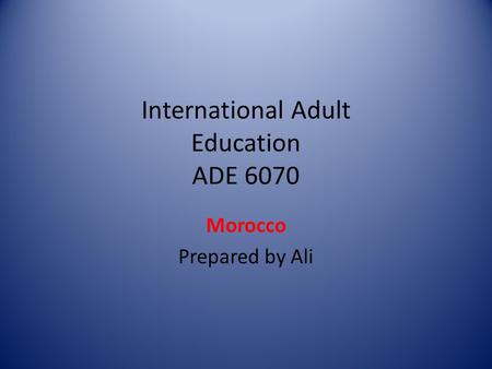 International Adult Education ADE 6070 Morocco Prepared by Ali.