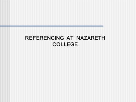 REFERENCING AT NAZARETH COLLEGE. WHAT IS REFERENCING???? When you are writing an assignment you MUST acknowledge the author who wrote the point, idea.