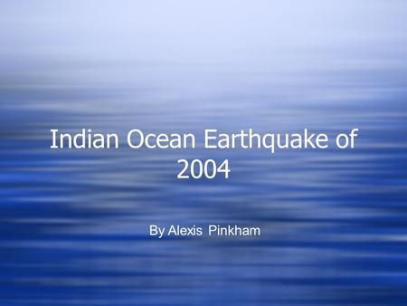 Indian Ocean Earthquake of 2004 Indian Ocean Earthquake of 2004 By Alexis Pinkham.