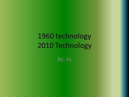 1960 technology 2010 Technology By: AJ. Differences of TV’s TV’s are different now then they where in the sixties. In the 1960’s you would have to go.