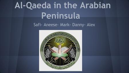 Al-Qaeda in the Arabian Peninsula Safi- Aneese- Mark- Danny- Alex.