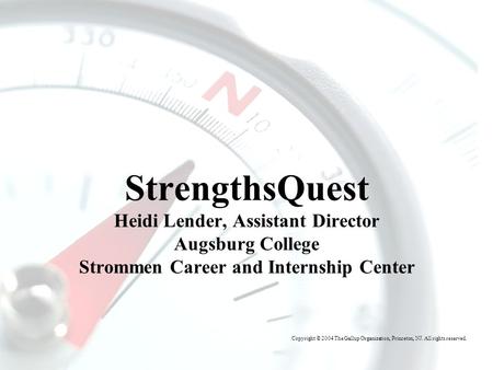 T HE G ALLUP O RGANIZATION StrengthsQuest Heidi Lender, Assistant Director Augsburg College Strommen Career and Internship Center Copyright © 2004 The.