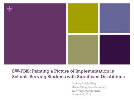 + SW-PBIS: Painting a Picture of Implementation in Schools Serving Students with Significant Disabilities Dr. Amy L. Schelling Grand Valley State University.