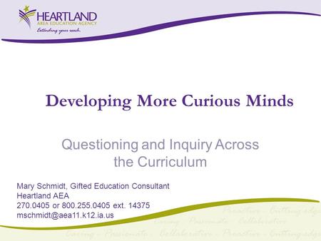 Developing More Curious Minds Questioning and Inquiry Across the Curriculum Mary Schmidt, Gifted Education Consultant Heartland AEA 270.0405 or 800.255.0405.