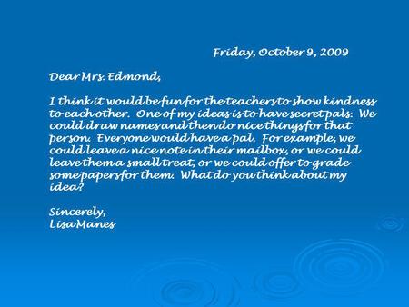 Friday, October 9, 2009 Dear Mrs. Edmond, I think it would be fun for the teachers to show kindness to each other. One of my ideas is to have secret pals.