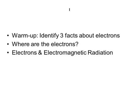 Warm-up: Identify 3 facts about electrons Where are the electrons?