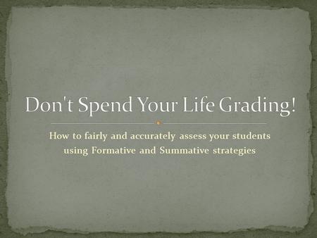 How to fairly and accurately assess your students using Formative and Summative strategies.