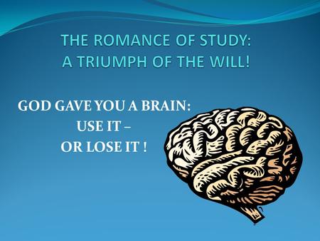 GOD GAVE YOU A BRAIN: USE IT – OR LOSE IT !. YOUR ATTITUDE IS THE PRIMARY KEY TO YOUR SUCCESS! Your teacher cannot study for you! Your have the choice!