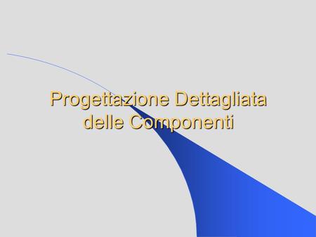 Progettazione Dettagliata delle Componenti. Tipologie di Componente Componenti convenzionali (funzioni, procedure, programmi…) Componenti OO (classi,