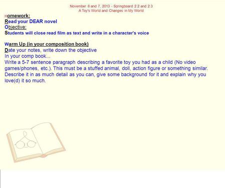 November 6 and 7, 2013 - Springboard 2.2 and 2.3 A Toy's World and Changes in My World H omework: Read your DEAR novel Objective: S tudents will close.