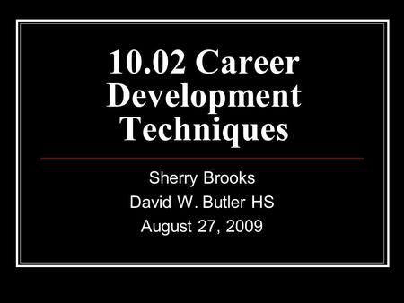 10.02 Career Development Techniques Sherry Brooks David W. Butler HS August 27, 2009.