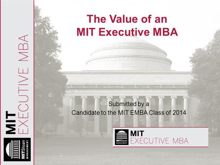 The Value of an MIT Executive MBA Submitted by a Candidate to the MIT EMBA Class of 2014.