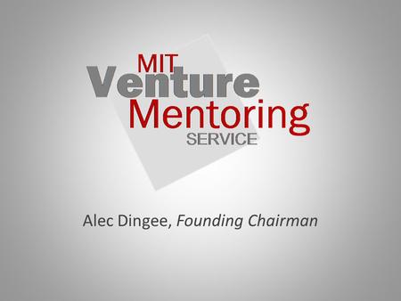 Alec Dingee, Founding Chairman. MIT Venture Mentoring Service A free service, founded in 2000, supporting entrepreneurs emerging from the MIT community: