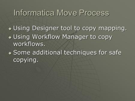 Informatica Move Process  Using Designer tool to copy mapping.  Using Workflow Manager to copy workflows.  Some additional techniques for safe copying.