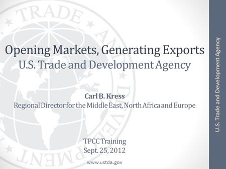 Www.ustda.gov U.S. Trade and Development Agency Opening Markets, Generating Exports U.S. Trade and Development Agency Carl B. Kress Regional Director for.