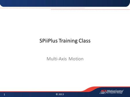 © 2013 SPiiPlus Training Class Multi-Axis Motion 1.