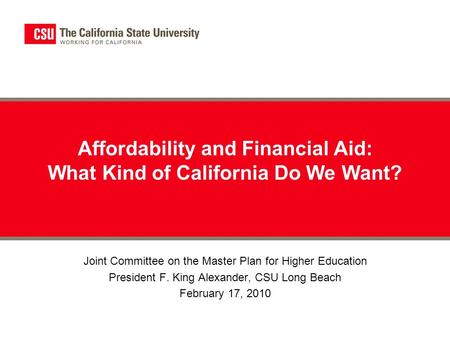 Affordability and Financial Aid: What Kind of California Do We Want? Joint Committee on the Master Plan for Higher Education President F. King Alexander,