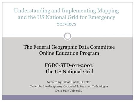 Understanding and Implementing Mapping and the US National Grid for Emergency Services The Federal Geographic Data Committee Online Education Program FGDC-STD-011-2001: