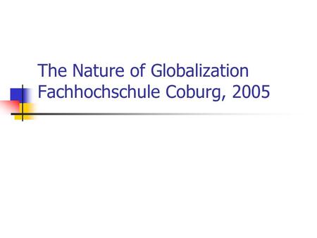 The Nature of Globalization Fachhochschule Coburg, 2005.