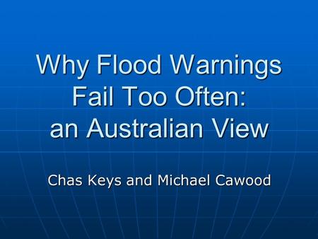 Why Flood Warnings Fail Too Often: an Australian View Chas Keys and Michael Cawood.