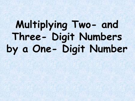 Multiplying Two- and Three- Digit Numbers by a One- Digit Number