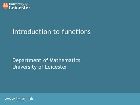 Www.le.ac.uk Introduction to functions Department of Mathematics University of Leicester.