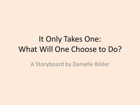 It Only Takes One: What Will One Choose to Do? A Storyboard by Danielle Bilder.