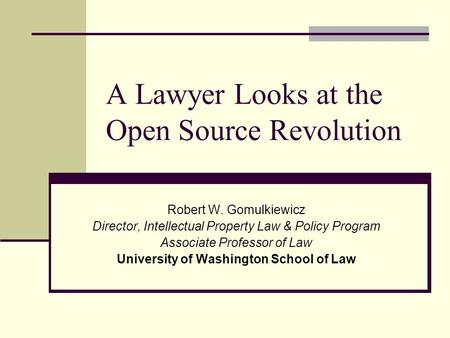 A Lawyer Looks at the Open Source Revolution Robert W. Gomulkiewicz Director, Intellectual Property Law & Policy Program Associate Professor of Law University.