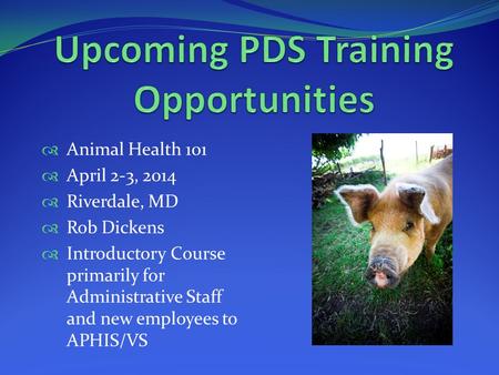  Animal Health 101  April 2-3, 2014  Riverdale, MD  Rob Dickens  Introductory Course primarily for Administrative Staff and new employees to APHIS/VS.