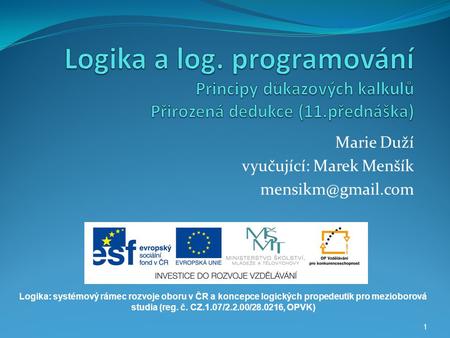 1 Marie Duží vyučující: Marek Menšík Logika: systémový rámec rozvoje oboru v ČR a koncepce logických propedeutik pro mezioborová studia.