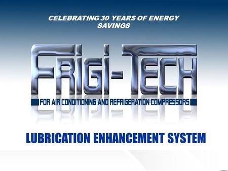 CELEBRATING 30 YEARS OF ENERGY SAVINGS LUBRICATION ENHANCEMENT SYSTEM.