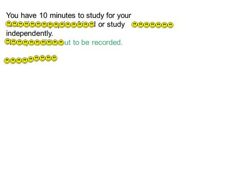 You have 10 minutes to study for your test. You may quiz a friend or study independently. Have your EQ's out to be recorded.