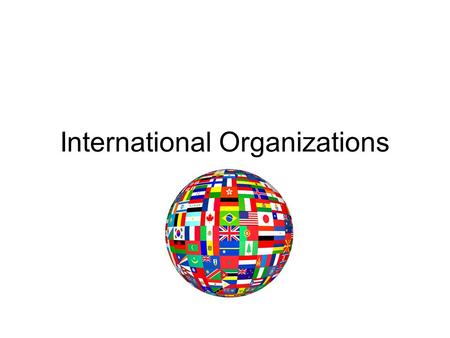 International Organizations. International Monetary Fund (IMF) –Lends to countries with balance of payments problems –Pushes for economic reforms IMF.