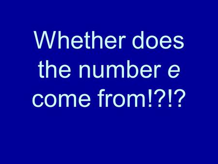 Whether does the number e come from!?!?. Suppose the number of bacteria, n 0, in a dish doubles in unit time. If a very simple growth model is adopted,