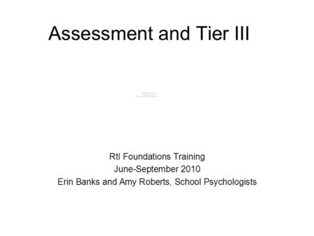 Assessment and Tier III RtI Foundations Training June-September 2010 Erin Banks and Amy Roberts, School Psychologists.