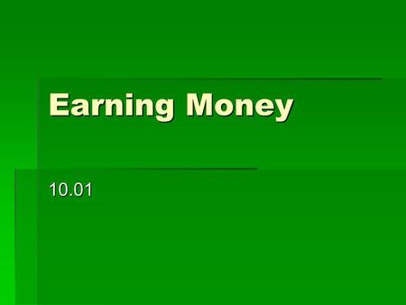 Earning Money 10.01.  What is income and what are 3 possible sources?  Income is money that you have available to you to spend  3 sources: babysitting,