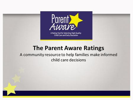 The Parent Aware Ratings A community resource to help families make informed child care decisions.