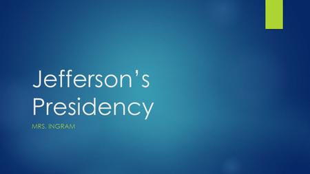 Jefferson’s Presidency MRS. INGRAM. New Policies  When Jefferson took office, his followers preached a ‘republican revolution’ in governmental policies.