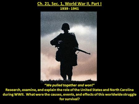 Ch. 21, Sec. 1, World War II, Part I 1939 - 1941 “We pulled together and won!” Research, examine, and explain the role of the United States and North Carolina.