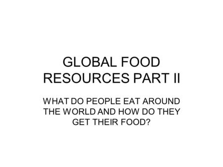 GLOBAL FOOD RESOURCES PART II