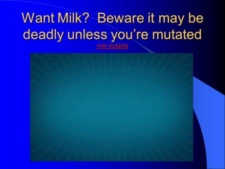 Want Milk? Beware it may be deadly unless you’re mutated milk mutants milk mutants milk mutants.