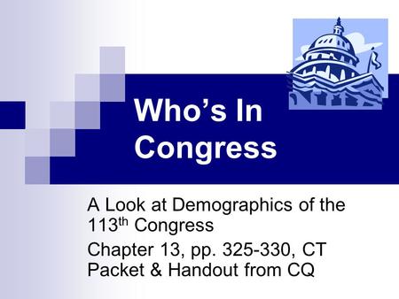 Who’s In Congress A Look at Demographics of the 113 th Congress Chapter 13, pp. 325-330, CT Packet & Handout from CQ.