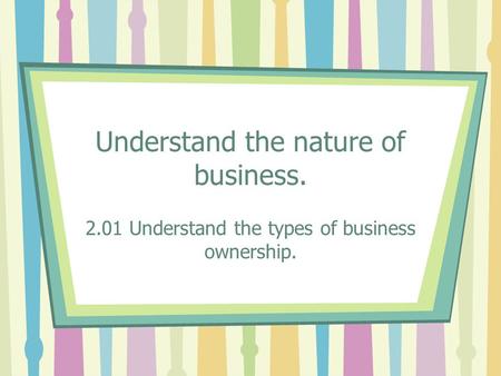 Understand the nature of business.