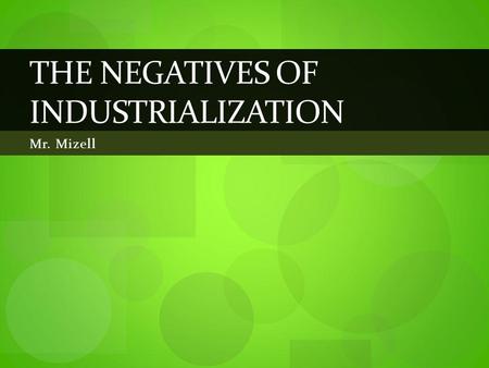 Mr. Mizell THE NEGATIVES OF INDUSTRIALIZATION. EQ: What were the negative effects of the Industrial Revolution on individuals and society?