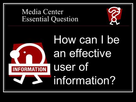 Media Center Essential Question How can I be an effective user of information?