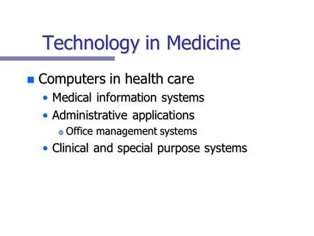 Technology in Medicine n Computers in health care Medical information systemsMedical information systems Administrative applicationsAdministrative applications.