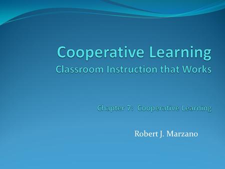 Cooperative Learning Classroom Instruction that Works Chapter 7: Cooperative Learning Robert J. Marzano.