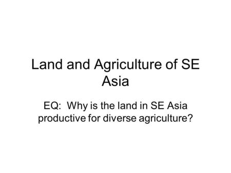 Land and Agriculture of SE Asia EQ: Why is the land in SE Asia productive for diverse agriculture?