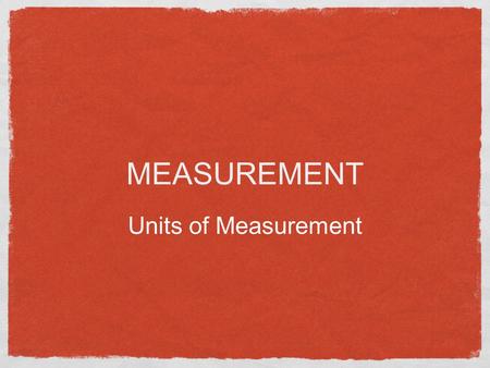 MEASUREMENT Units of Measurement Types of Data Data refers to information Qualitative Data Describes something Texture, Color, etc Quantitative Data.