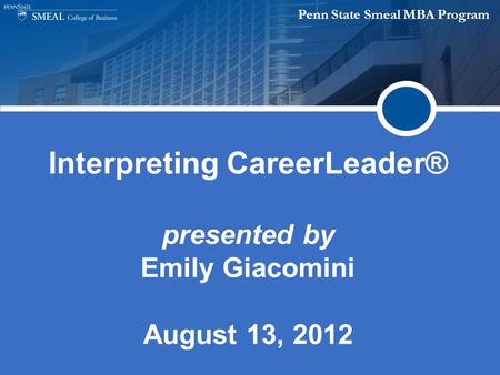 Penn State Smeal MBA Program Interpreting CareerLeader® presented by Emily Giacomini August 13, 2012.